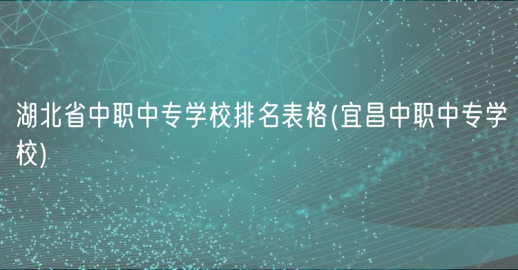 湖北省中職中專學校排名表格(宜昌中職中專學校)