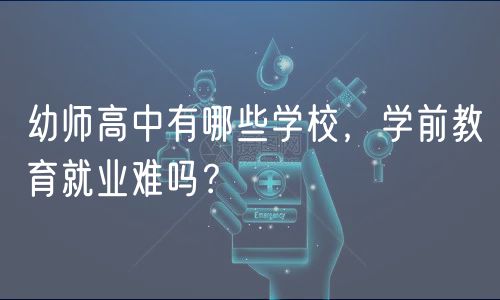 幼師高中有哪些學(xué)校，學(xué)前教育就業(yè)難嗎？