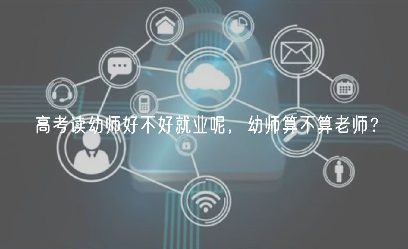 高考讀幼師好不好就業(yè)呢，幼師算不算老師？