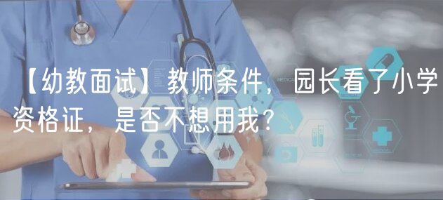 【幼教面試】教師條件，園長看了小學資格證，是否不想用我？