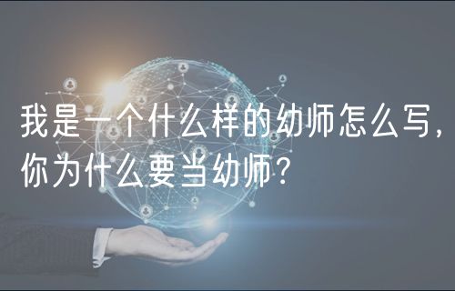 我是一個(gè)什么樣的幼師怎么寫(xiě)，你為什么要當(dāng)幼師？