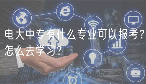 電大中專有什么專業(yè)可以報考？怎么去學習？