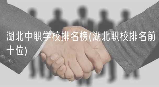 湖北中職學校排名榜(湖北職校排名前十位)