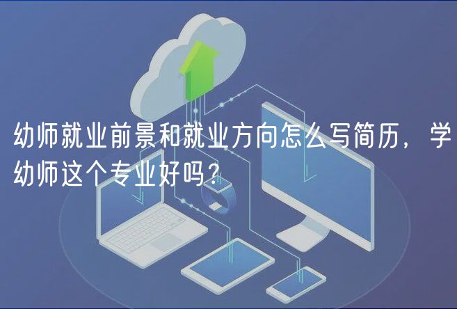 幼師就業(yè)前景和就業(yè)方向怎么寫(xiě)簡(jiǎn)歷，學(xué)幼師這個(gè)專業(yè)好嗎？