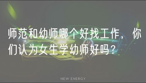 師范和幼師哪個(gè)好找工作，你們認(rèn)為女生學(xué)幼師好嗎？
