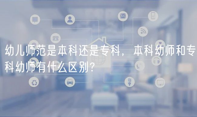 幼兒師范是本科還是?？疲究朴讕熀蛯？朴讕熡惺裁磪^(qū)別？