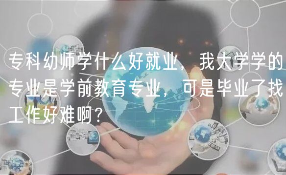 專科幼師學(xué)什么好就業(yè)，我大學(xué)學(xué)的專業(yè)是學(xué)前教育專業(yè)，可是畢業(yè)了找工作好難??？