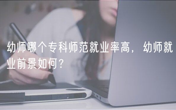 幼師哪個?？茙煼毒蜆I(yè)率高，幼師就業(yè)前景如何？