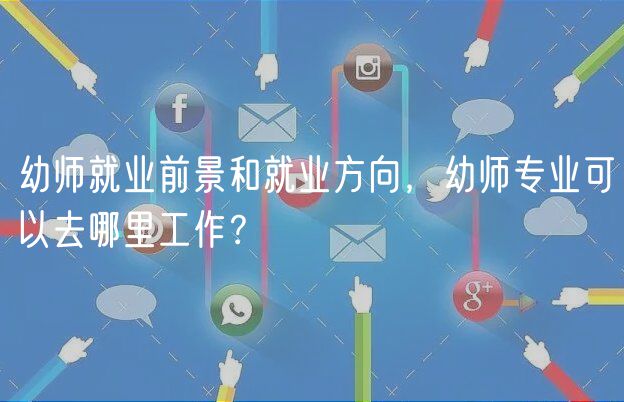 幼師就業(yè)前景和就業(yè)方向，幼師專業(yè)可以去哪里工作？