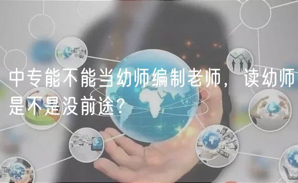 中專能不能當幼師編制老師，讀幼師是不是沒前途？