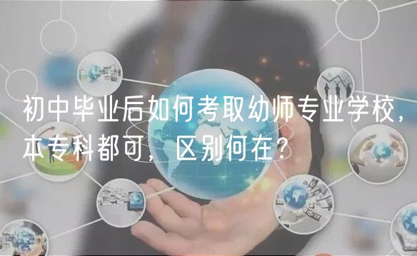 初中畢業(yè)后如何考取幼師專業(yè)學(xué)校，本專科都可，區(qū)別何在？