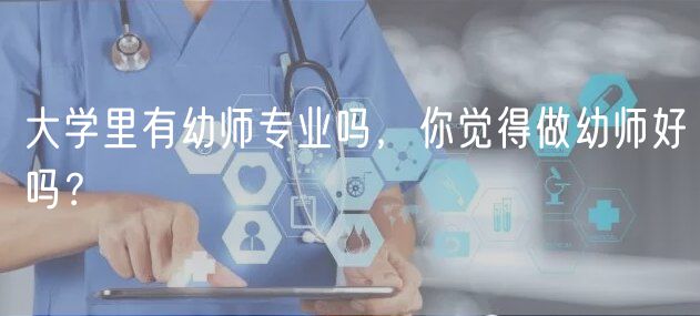 大學(xué)里有幼師專業(yè)嗎，你覺得做幼師好嗎？