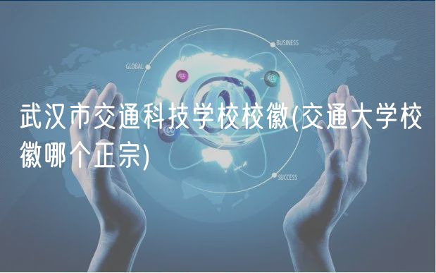 武漢市交通科技學(xué)校?；?交通大學(xué)?；漳膫€(gè)正宗)
