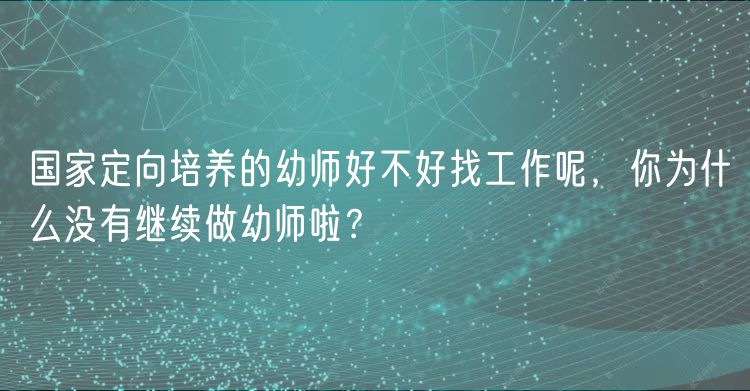 國(guó)家定向培養(yǎng)的幼師好不好找工作呢，你為什么沒(méi)有繼續(xù)做幼師啦？