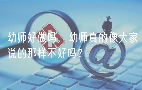 幼師好做嗎，幼師真的像大家說的那樣不好嗎？