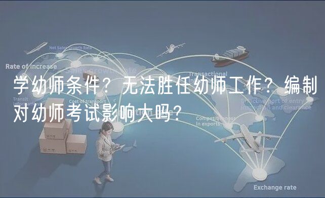 學(xué)幼師條件？無(wú)法勝任幼師工作？編制對(duì)幼師考試影響大嗎？