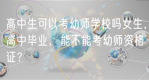 高中生可以考幼師學(xué)校嗎女生，高中畢業(yè)，能不能考幼師資格證？