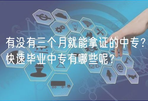有沒(méi)有三個(gè)月就能拿證的中專(zhuān)？快速畢業(yè)中專(zhuān)有哪些呢？