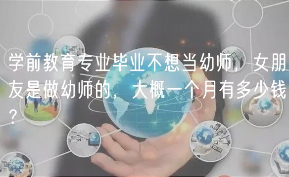 學(xué)前教育專業(yè)畢業(yè)不想當(dāng)幼師，女朋友是做幼師的，大概一個月有多少錢？