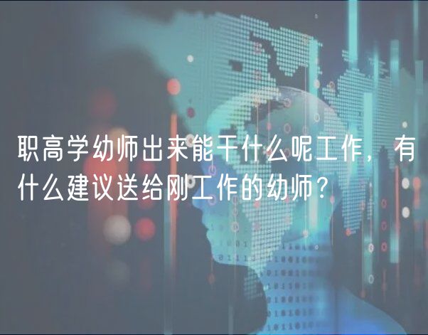 職高學(xué)幼師出來能干什么呢工作，有什么建議送給剛工作的幼師？