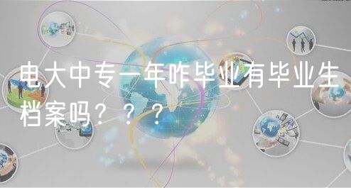 電大中專一年咋畢業(yè)有畢業(yè)生檔案嗎？？？