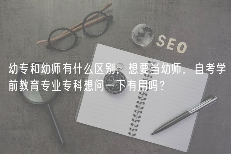 幼專和幼師有什么區(qū)別，想要當(dāng)幼師，自考學(xué)前教育專業(yè)?？葡雴栆幌掠杏脝?？