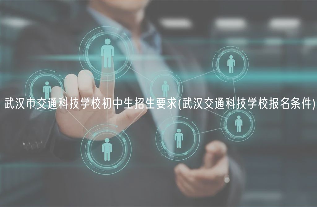 武漢市交通科技學(xué)校初中生招生要求(武漢交通科技學(xué)校報名條件)