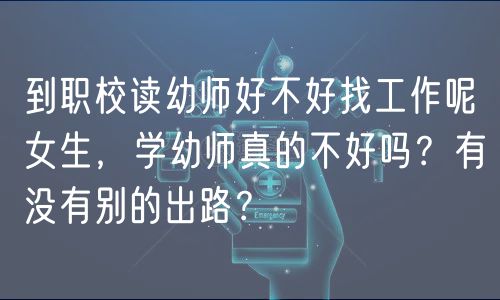 到職校讀幼師好不好找工作呢女生，學幼師真的不好嗎？有沒有別的出路？