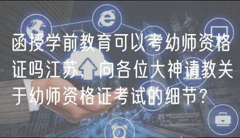 函授學(xué)前教育可以考幼師資格證嗎江蘇，向各位大神請教關(guān)于幼師資格證考試的細(xì)節(jié)？