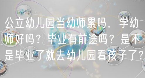 公立幼兒園當(dāng)幼師累嗎，學(xué)幼師好嗎？畢業(yè)有前途嗎？是不是畢業(yè)了就去幼兒園看孩子了？