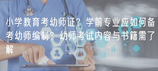小學(xué)教育考幼師證？學(xué)前專業(yè)應(yīng)如何備考幼師編制？幼師考試內(nèi)容與書籍需了解