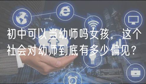 初中可以當幼師嗎女孩，這個社會對幼師到底有多少偏見？