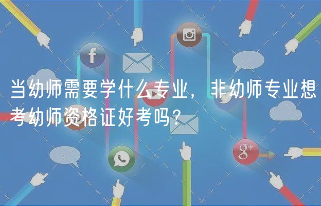 當(dāng)幼師需要學(xué)什么專業(yè)，非幼師專業(yè)想考幼師資格證好考嗎？