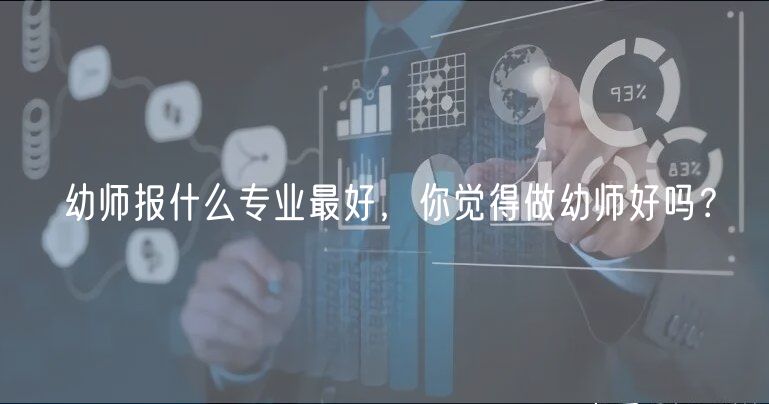 幼師報(bào)什么專業(yè)最好，你覺得做幼師好嗎？
