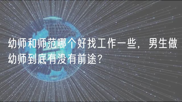 幼師和師范哪個(gè)好找工作一些，男生做幼師到底有沒(méi)有前途？