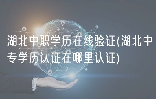 湖北中職學(xué)歷在線驗(yàn)證(湖北中專(zhuān)學(xué)歷認(rèn)證在哪里認(rèn)證)