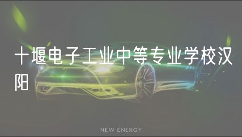 十堰電子工業(yè)中等專業(yè)學(xué)校漢陽(yáng)
