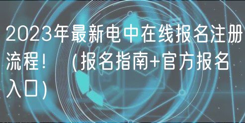 2023年最新電中在線報名注冊流程?。▓竺改?官方報名入口）
