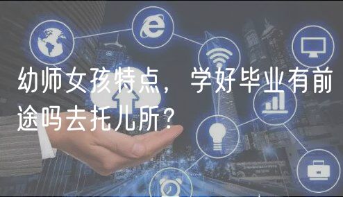 幼師女孩特點(diǎn)，學(xué)好畢業(yè)有前途嗎去托兒所？