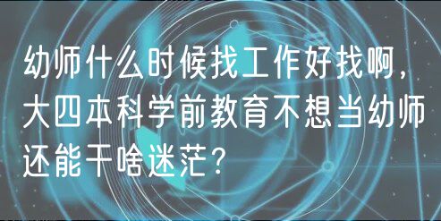 幼師什么時(shí)候找工作好找啊，大四本科學(xué)前教育不想當(dāng)幼師還能干啥迷茫？