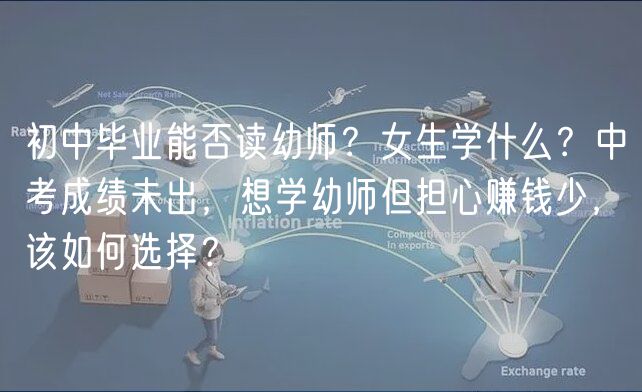 初中畢業(yè)能否讀幼師？女生學(xué)什么？中考成績(jī)未出，想學(xué)幼師但擔(dān)心賺錢少，該如何選擇？