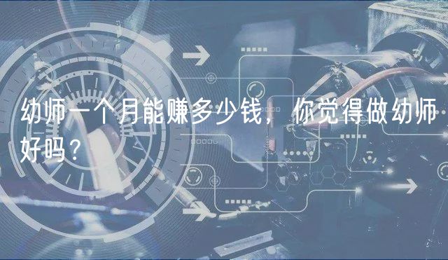 幼師一個(gè)月能賺多少錢，你覺(jué)得做幼師好嗎？