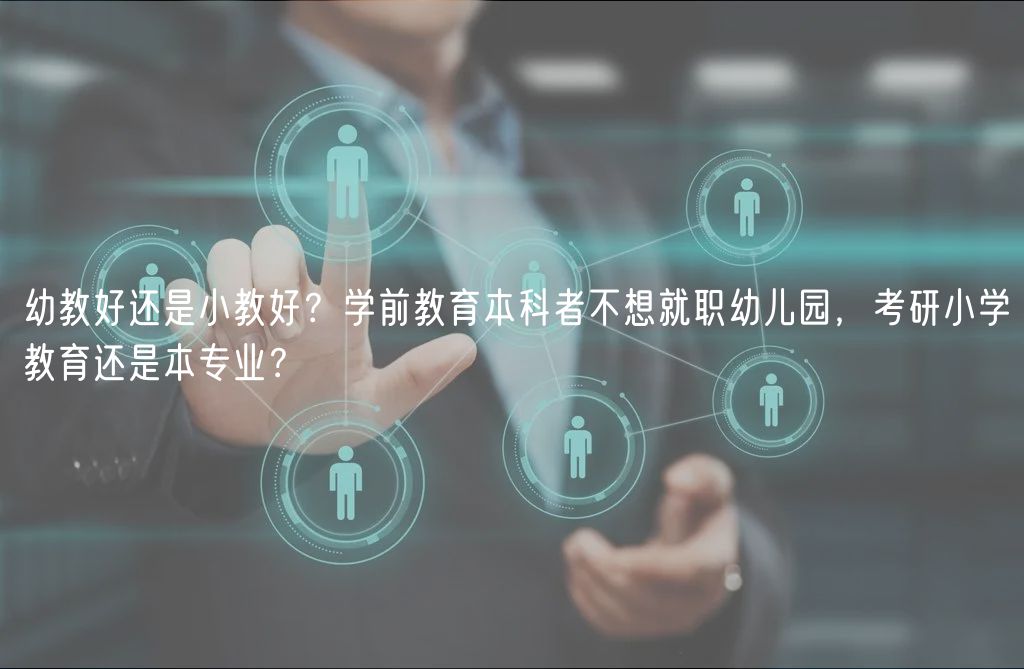 幼教好還是小教好？學(xué)前教育本科者不想就職幼兒園，考研小學(xué)教育還是本專業(yè)？