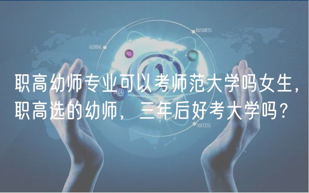 職高幼師專業(yè)可以考師范大學(xué)嗎女生，職高選的幼師，三年后好考大學(xué)嗎？