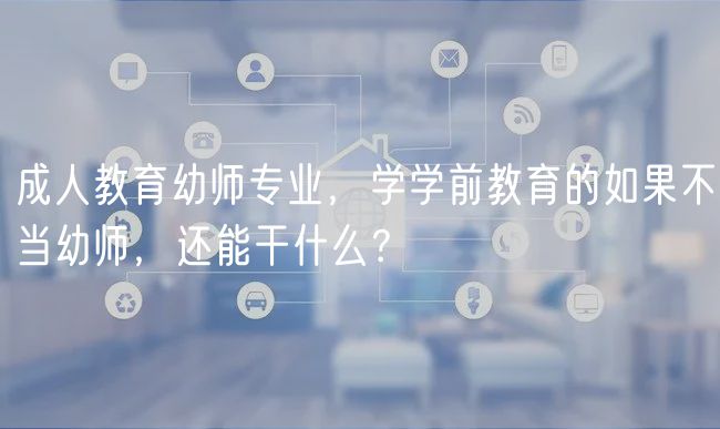 成人教育幼師專業(yè)，學(xué)學(xué)前教育的如果不當(dāng)幼師，還能干什么？