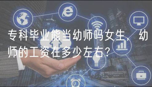 ?？飘厴I(yè)能當(dāng)幼師嗎女生，幼師的工資在多少左右？