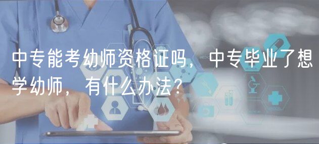 中專能考幼師資格證嗎，中專畢業(yè)了想學(xué)幼師，有什么辦法？