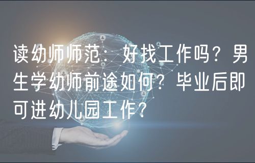 讀幼師師范：好找工作嗎？男生學(xué)幼師前途如何？畢業(yè)后即可進(jìn)幼兒園工作？