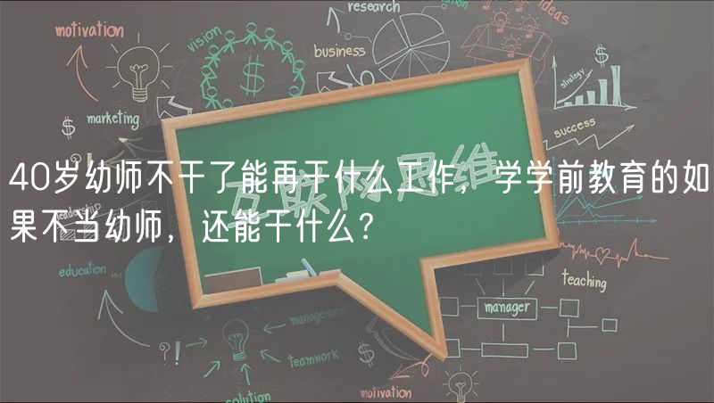 40歲幼師不干了能再干什么工作，學學前教育的如果不當幼師，還能干什么？