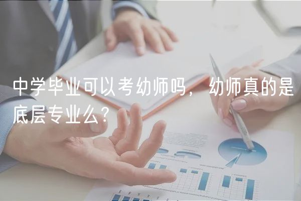 中學(xué)畢業(yè)可以考幼師嗎，幼師真的是底層專(zhuān)業(yè)么？